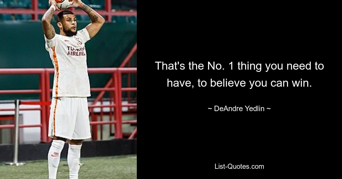 That's the No. 1 thing you need to have, to believe you can win. — © DeAndre Yedlin