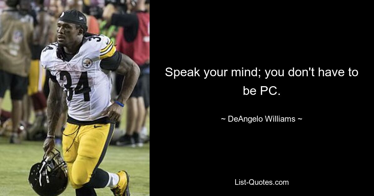 Speak your mind; you don't have to be PC. — © DeAngelo Williams