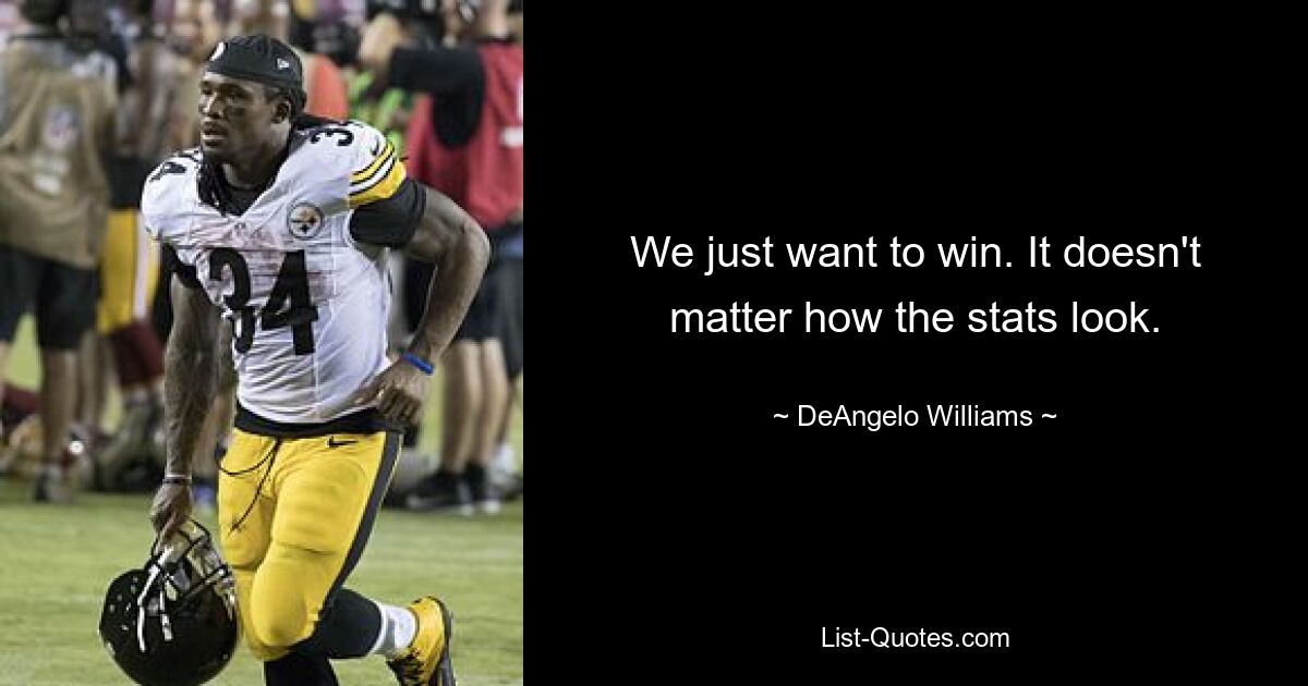 We just want to win. It doesn't matter how the stats look. — © DeAngelo Williams