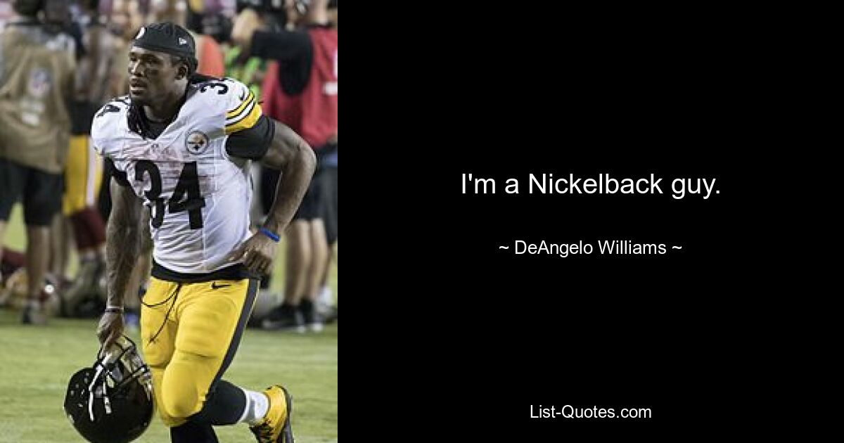 I'm a Nickelback guy. — © DeAngelo Williams