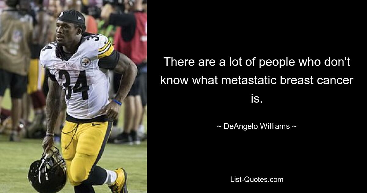 There are a lot of people who don't know what metastatic breast cancer is. — © DeAngelo Williams