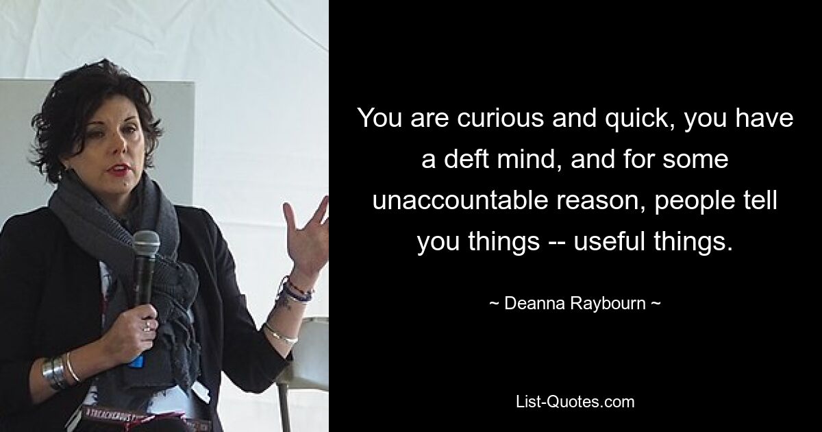 You are curious and quick, you have a deft mind, and for some unaccountable reason, people tell you things -- useful things. — © Deanna Raybourn