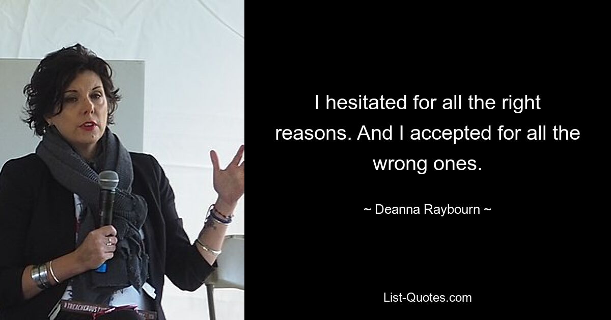 I hesitated for all the right reasons. And I accepted for all the wrong ones. — © Deanna Raybourn