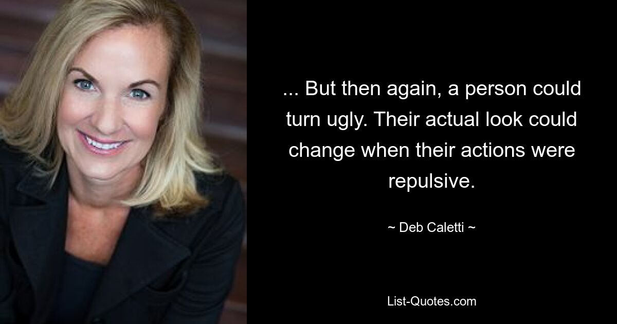 ... But then again, a person could turn ugly. Their actual look could change when their actions were repulsive. — © Deb Caletti