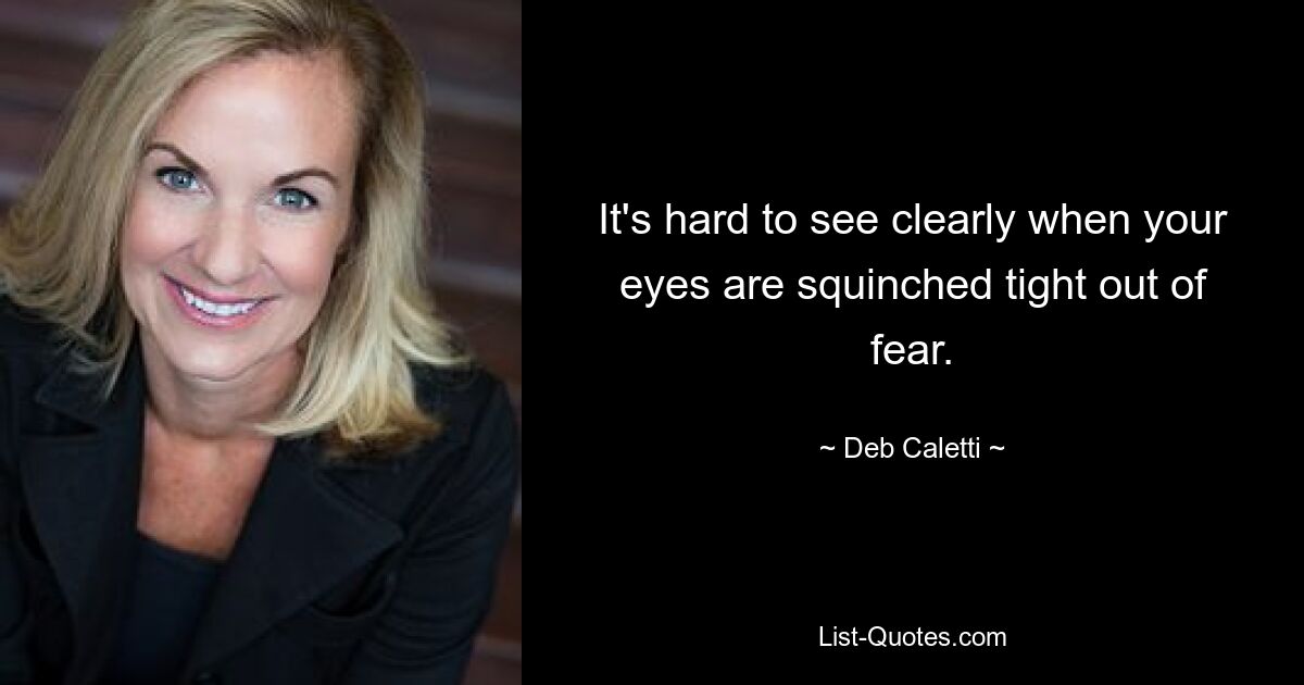 It's hard to see clearly when your eyes are squinched tight out of fear. — © Deb Caletti