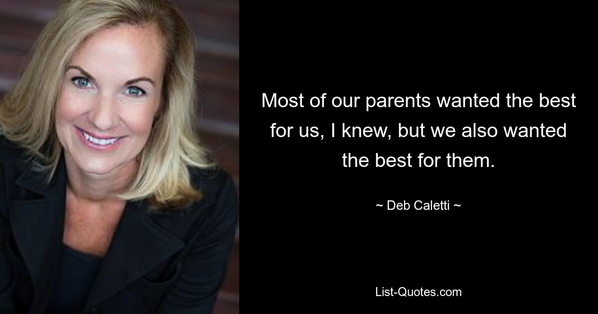 Most of our parents wanted the best for us, I knew, but we also wanted the best for them. — © Deb Caletti