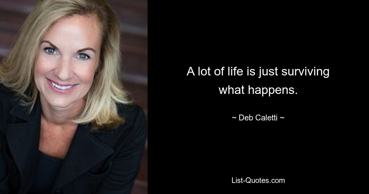 A lot of life is just surviving what happens. — © Deb Caletti