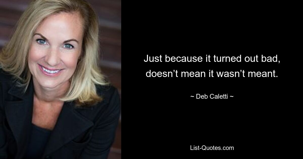 Just because it turned out bad, doesn’t mean it wasn’t meant. — © Deb Caletti