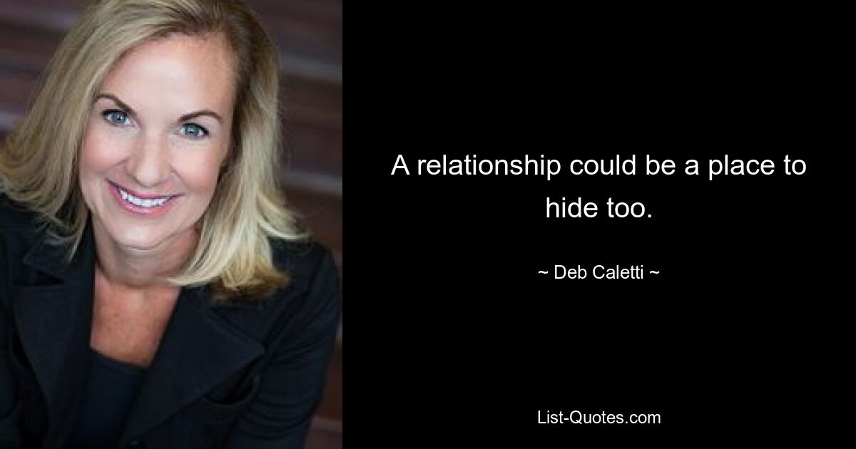 A relationship could be a place to hide too. — © Deb Caletti