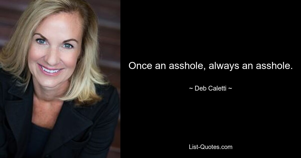 Once an asshole, always an asshole. — © Deb Caletti