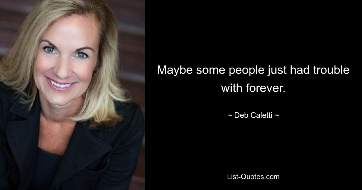 Maybe some people just had trouble with forever. — © Deb Caletti