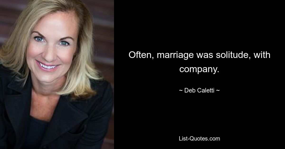 Often, marriage was solitude, with company. — © Deb Caletti