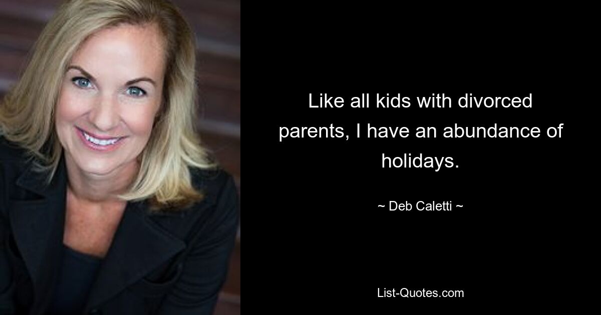 Like all kids with divorced parents, I have an abundance of holidays. — © Deb Caletti