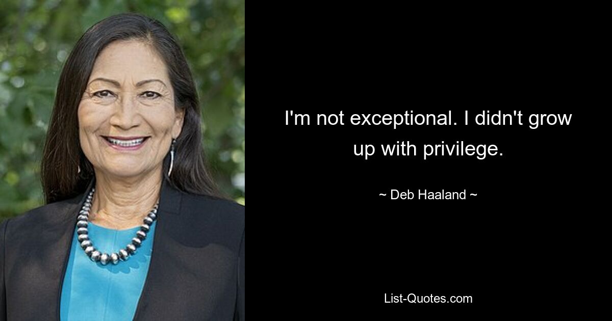 I'm not exceptional. I didn't grow up with privilege. — © Deb Haaland