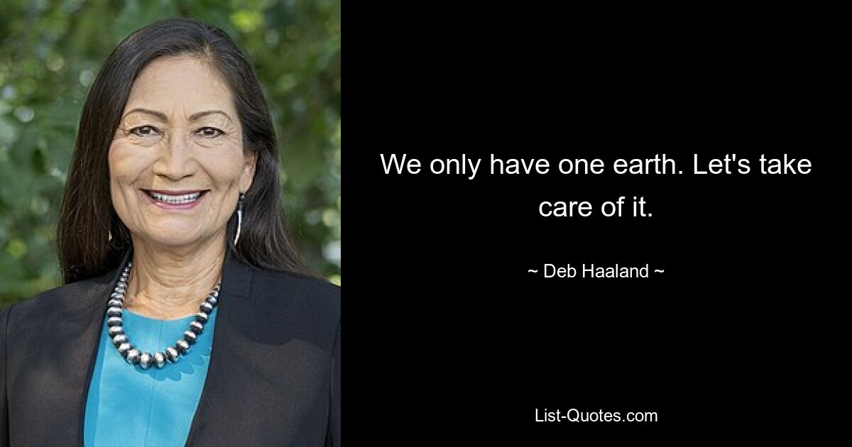 We only have one earth. Let's take care of it. — © Deb Haaland