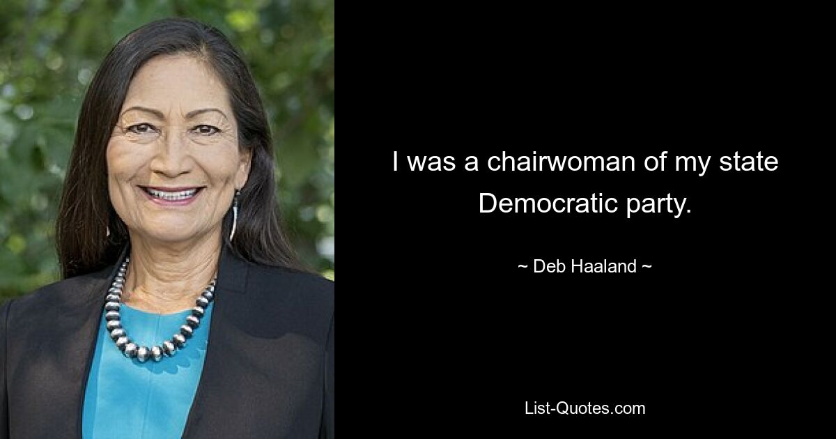 I was a chairwoman of my state Democratic party. — © Deb Haaland