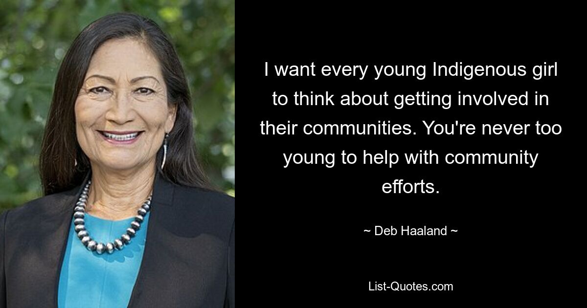 I want every young Indigenous girl to think about getting involved in their communities. You're never too young to help with community efforts. — © Deb Haaland