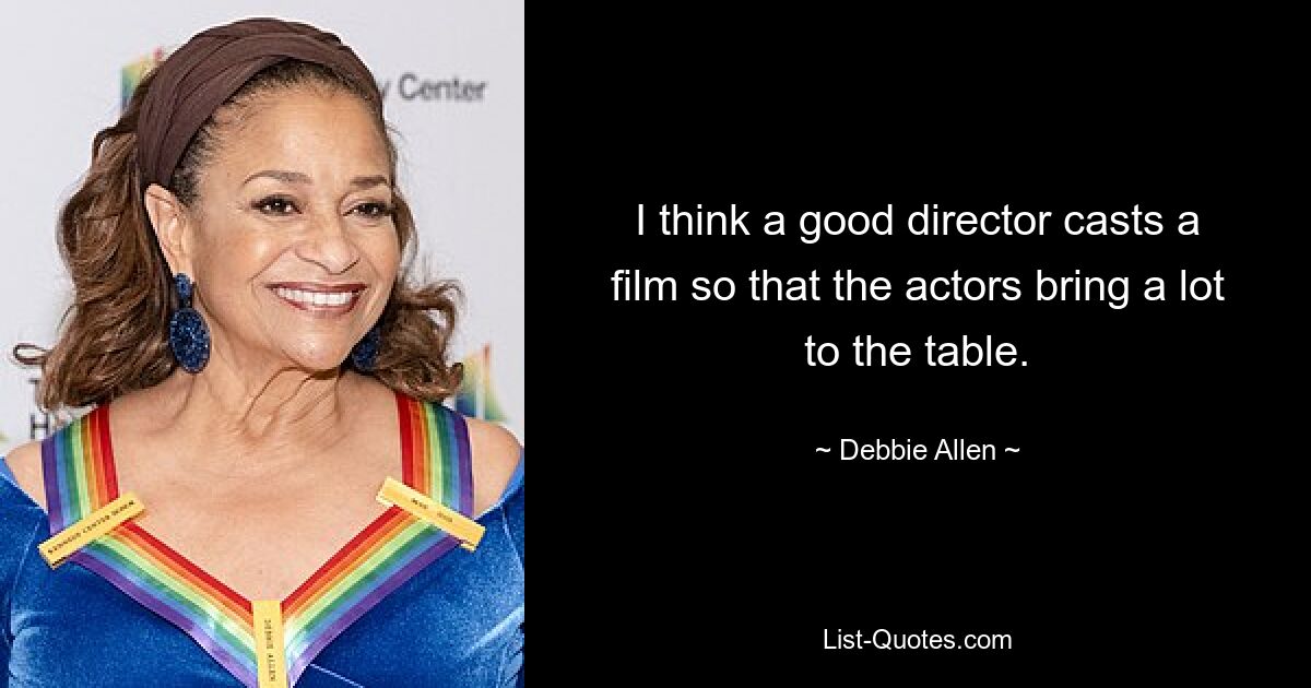 I think a good director casts a film so that the actors bring a lot to the table. — © Debbie Allen