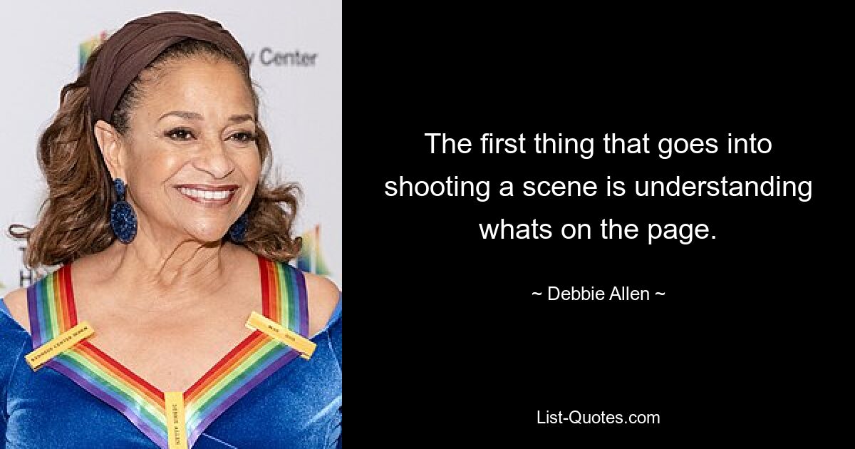 The first thing that goes into shooting a scene is understanding whats on the page. — © Debbie Allen