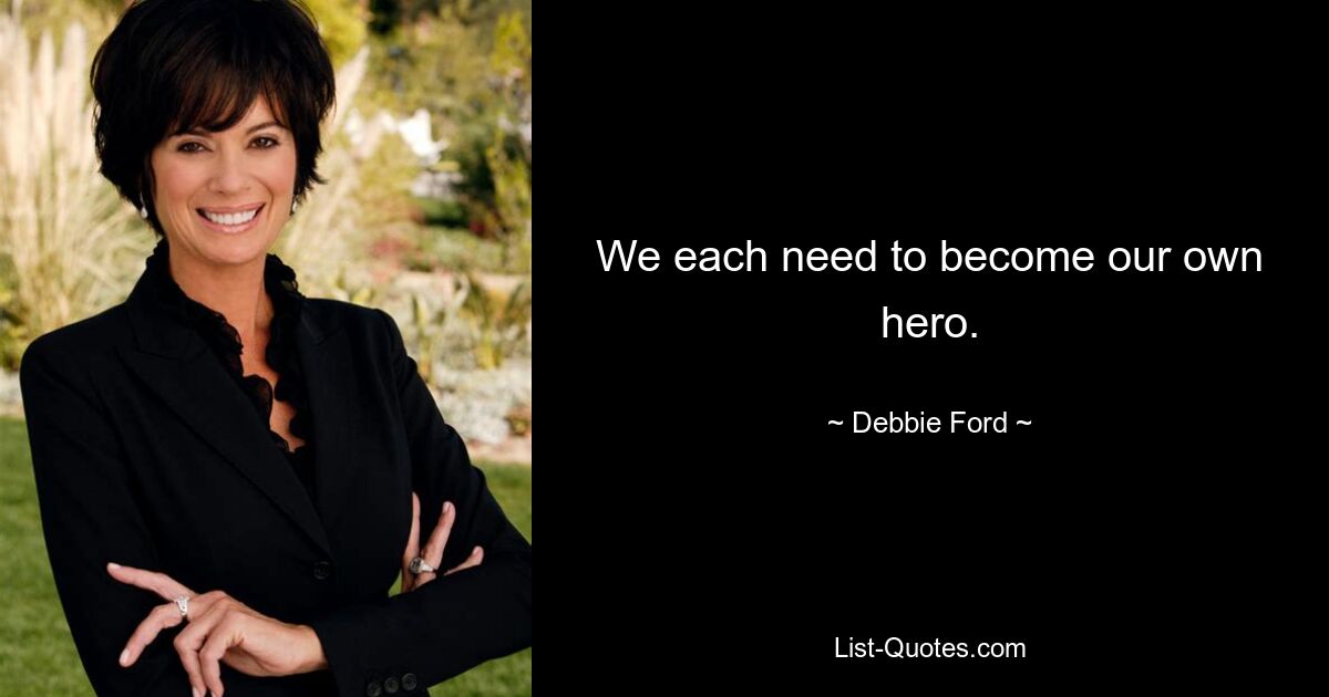 We each need to become our own hero. — © Debbie Ford