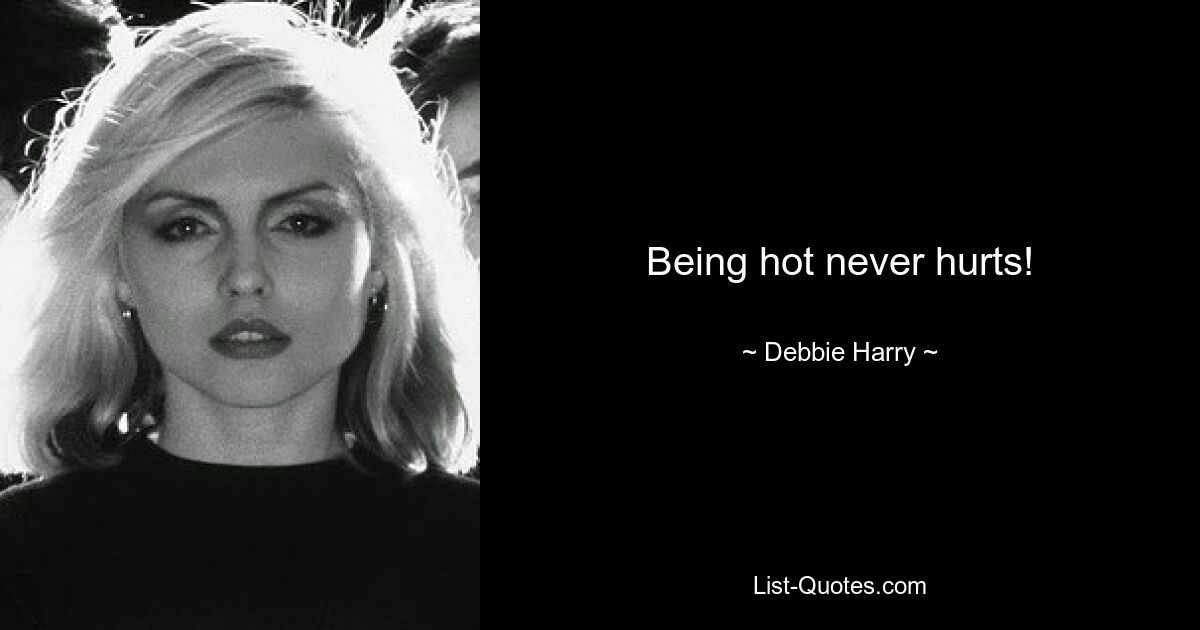 Being hot never hurts! — © Debbie Harry