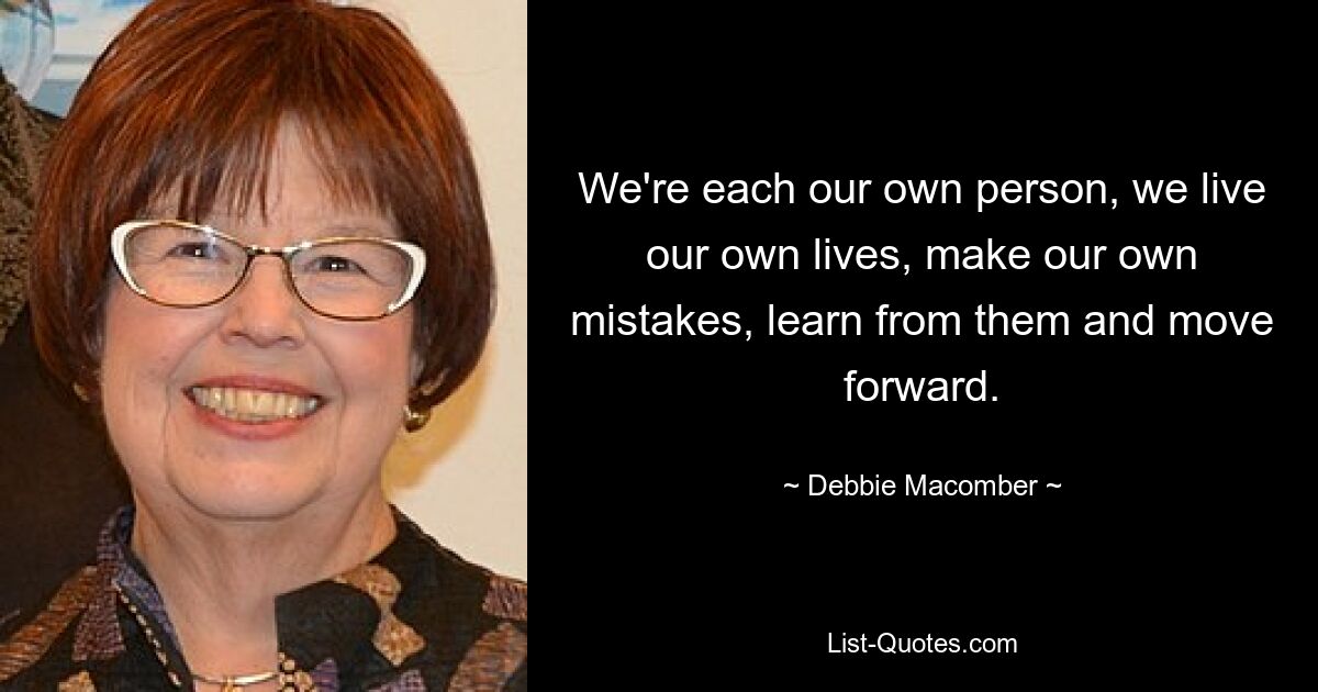 We're each our own person, we live our own lives, make our own mistakes, learn from them and move forward. — © Debbie Macomber