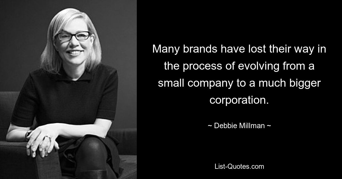 Many brands have lost their way in the process of evolving from a small company to a much bigger corporation. — © Debbie Millman