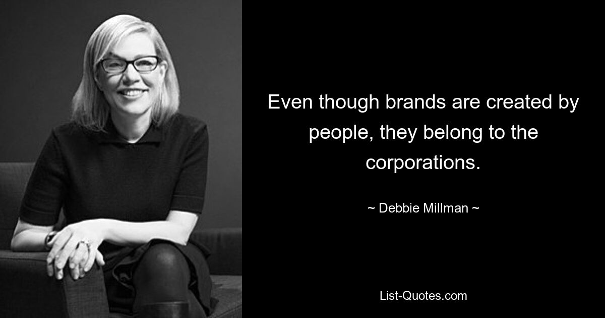 Even though brands are created by people, they belong to the corporations. — © Debbie Millman