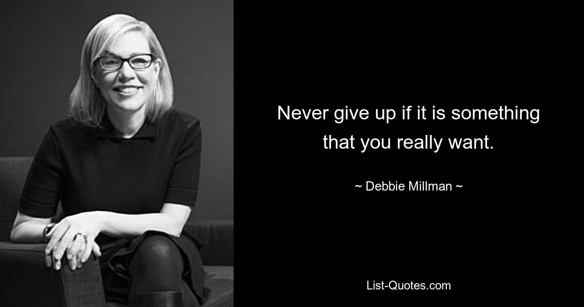 Never give up if it is something that you really want. — © Debbie Millman