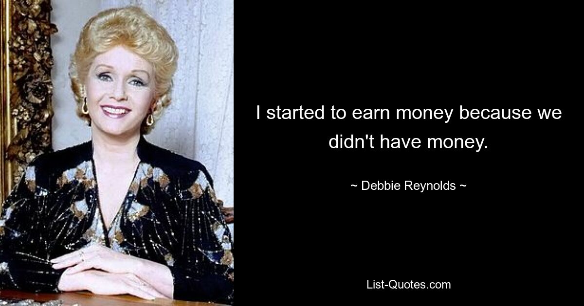 I started to earn money because we didn't have money. — © Debbie Reynolds