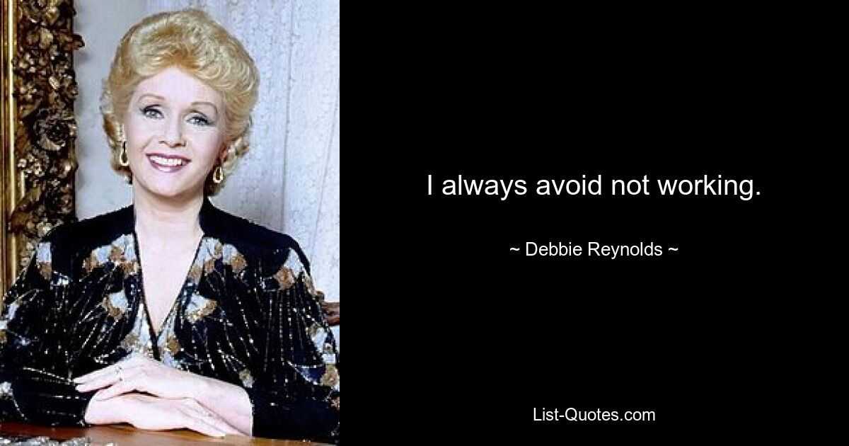 I always avoid not working. — © Debbie Reynolds