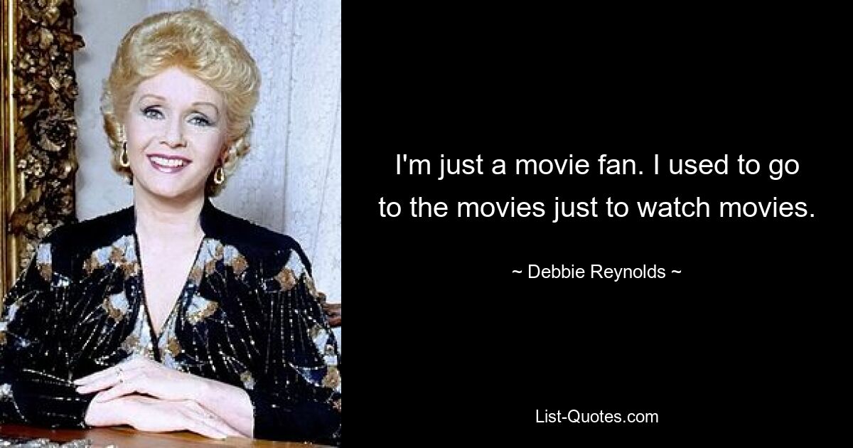 I'm just a movie fan. I used to go to the movies just to watch movies. — © Debbie Reynolds