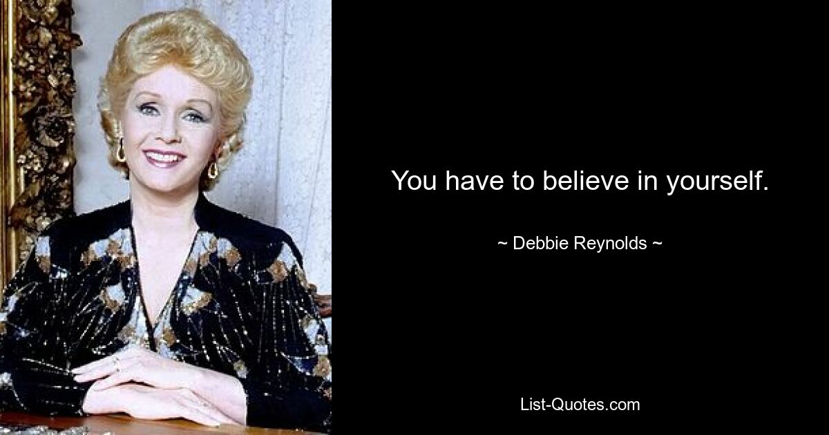 You have to believe in yourself. — © Debbie Reynolds