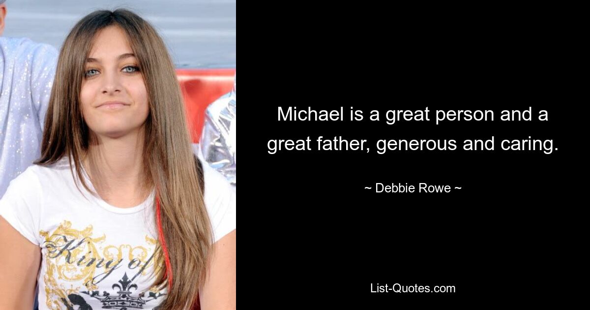 Michael is a great person and a great father, generous and caring. — © Debbie Rowe