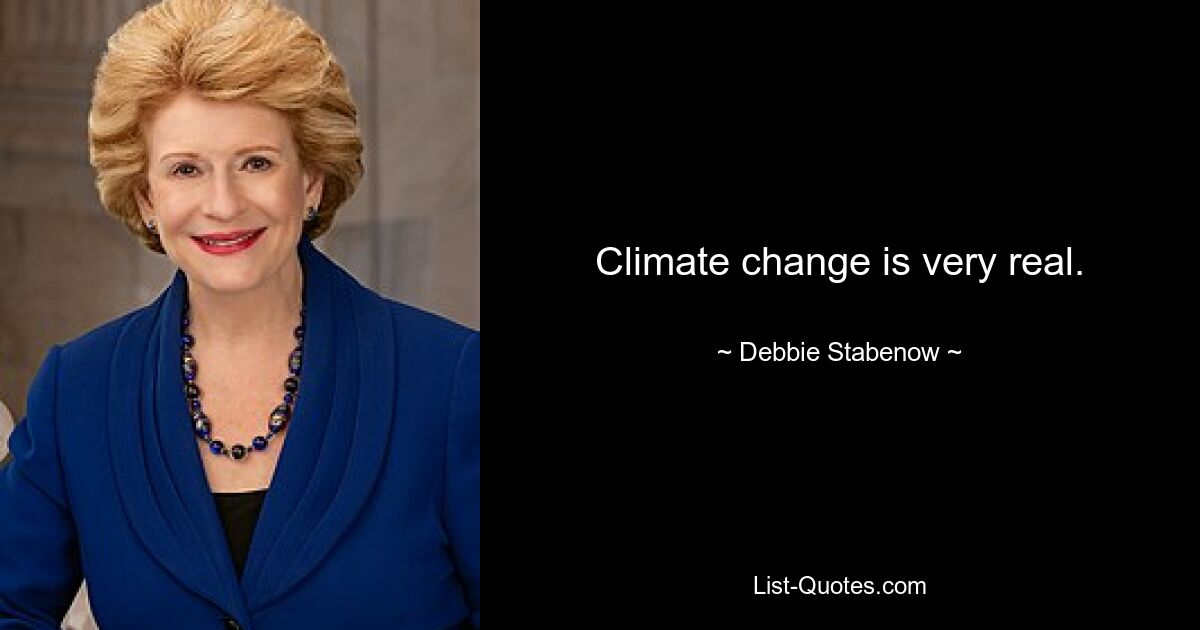 Climate change is very real. — © Debbie Stabenow