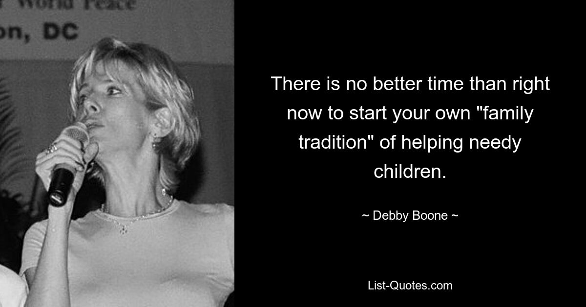 There is no better time than right now to start your own "family tradition" of helping needy children. — © Debby Boone