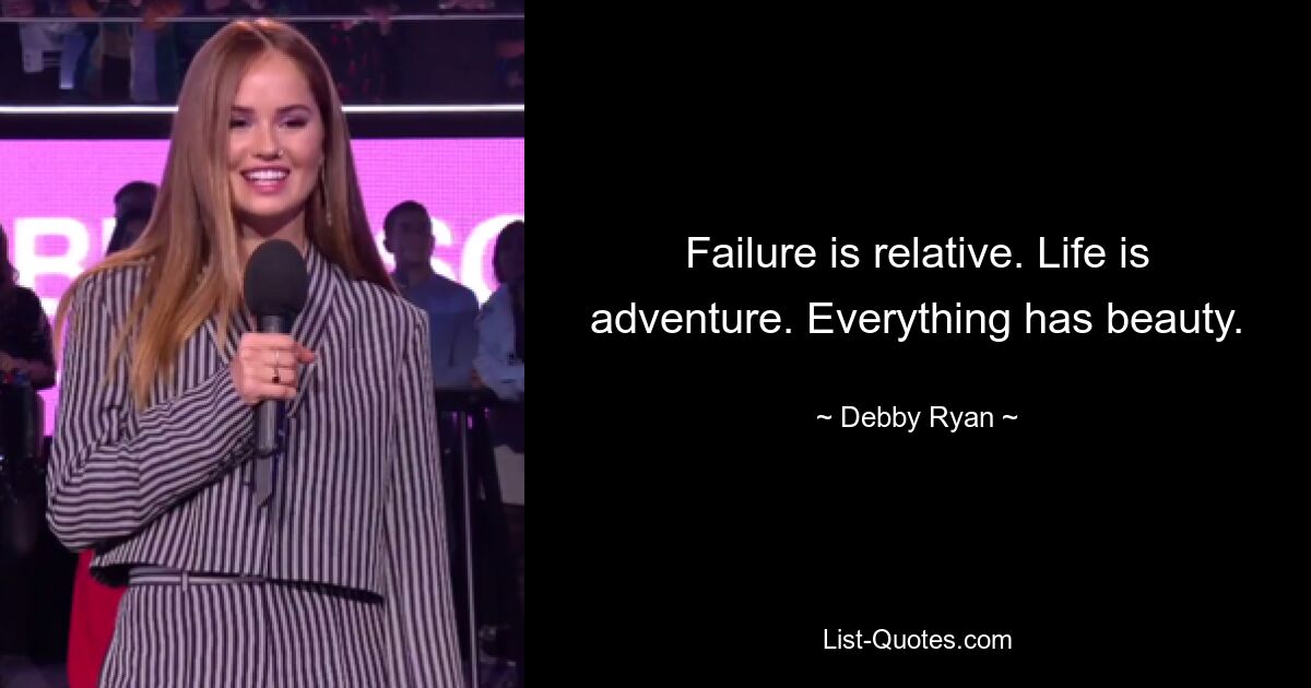 Failure is relative. Life is adventure. Everything has beauty. — © Debby Ryan