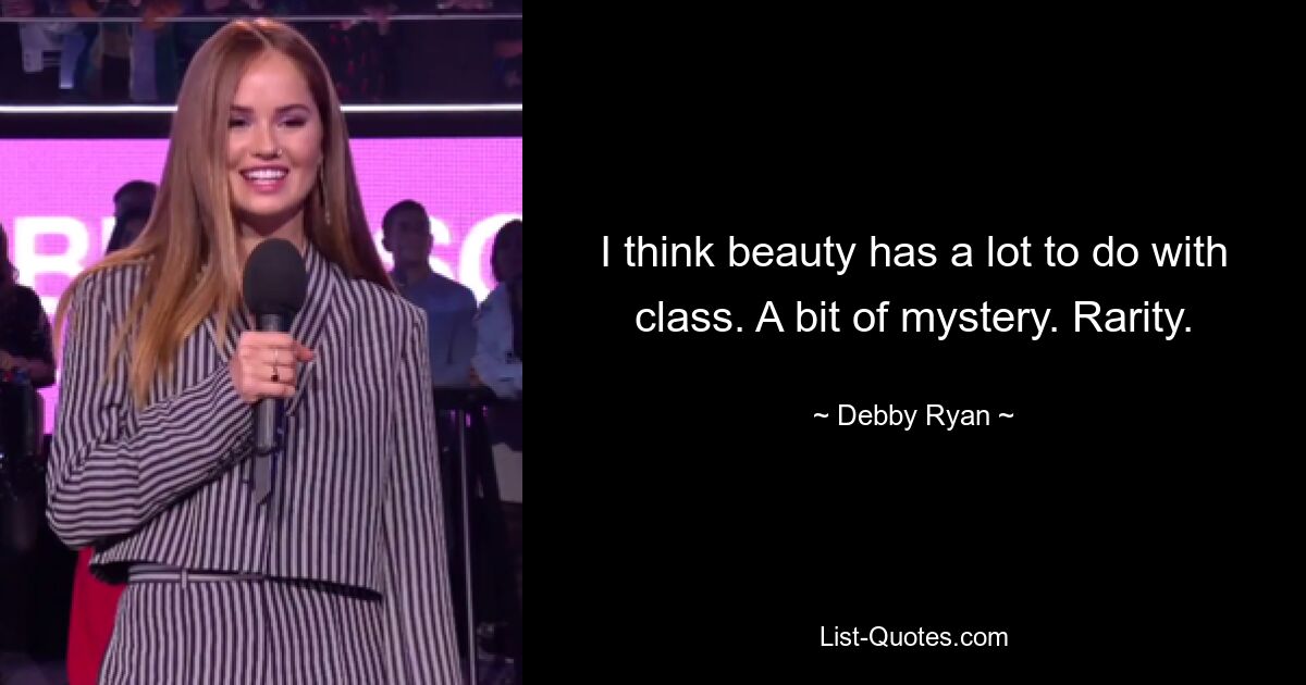 I think beauty has a lot to do with class. A bit of mystery. Rarity. — © Debby Ryan