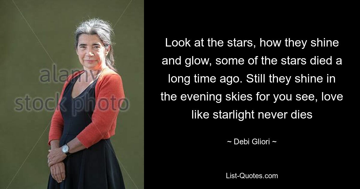 Look at the stars, how they shine and glow, some of the stars died a long time ago. Still they shine in the evening skies for you see, love like starlight never dies — © Debi Gliori