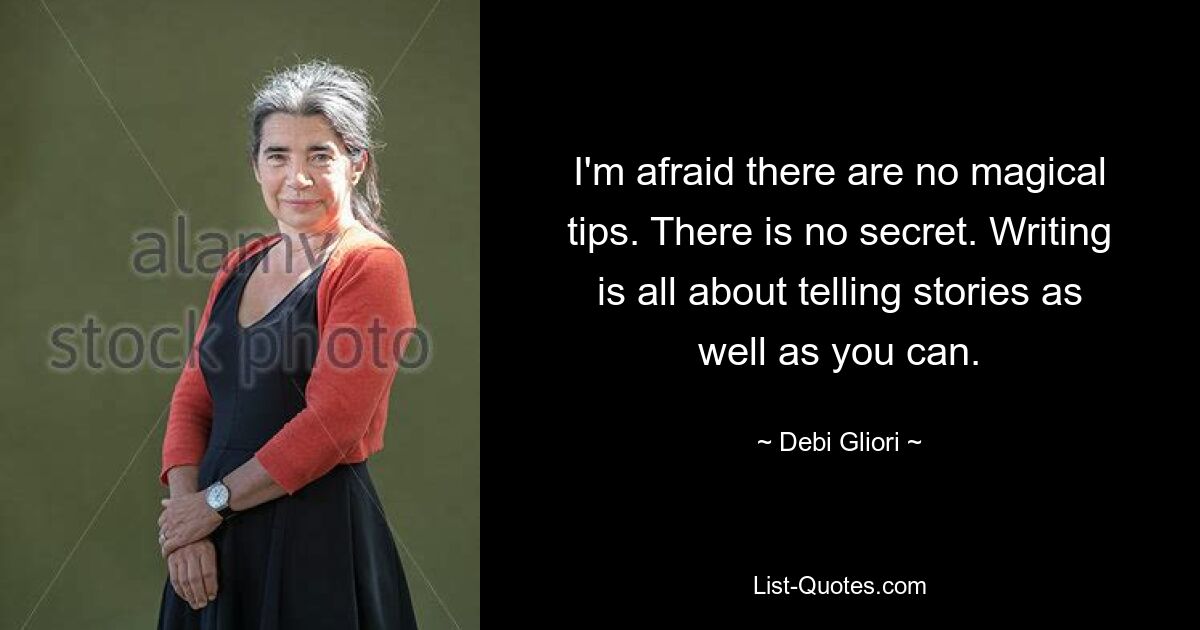 I'm afraid there are no magical tips. There is no secret. Writing is all about telling stories as well as you can. — © Debi Gliori