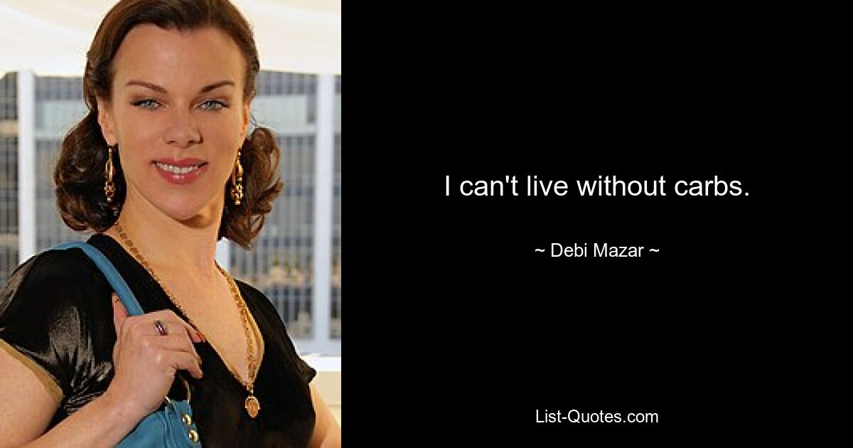 I can't live without carbs. — © Debi Mazar