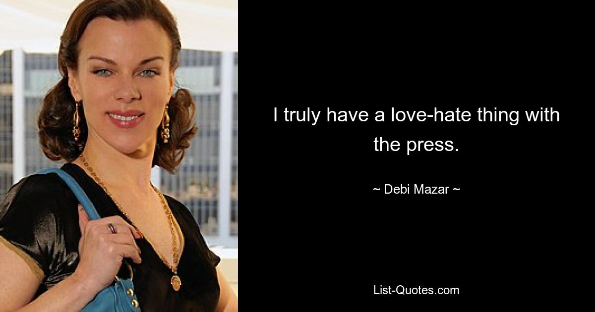 I truly have a love-hate thing with the press. — © Debi Mazar