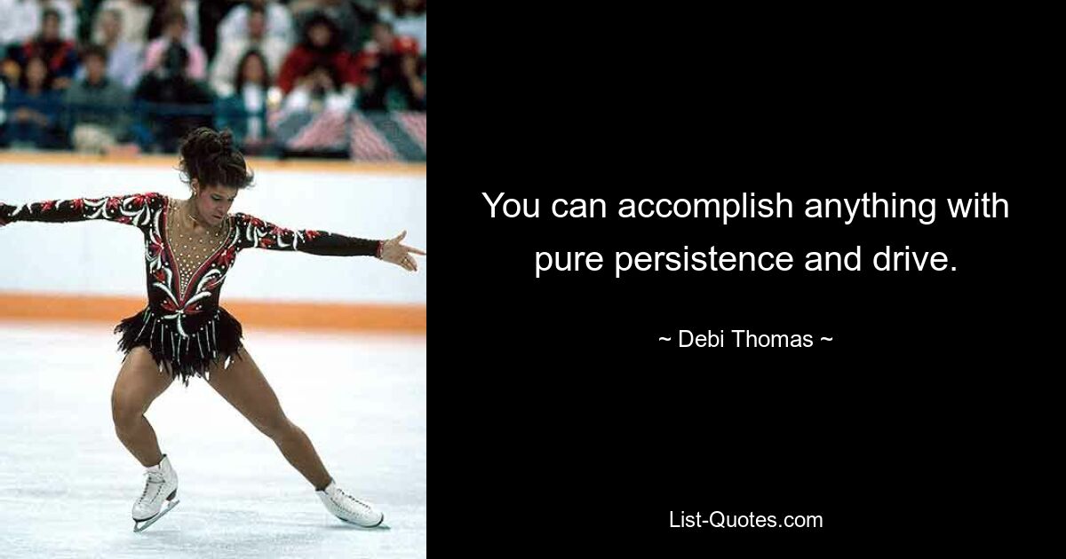 You can accomplish anything with pure persistence and drive. — © Debi Thomas