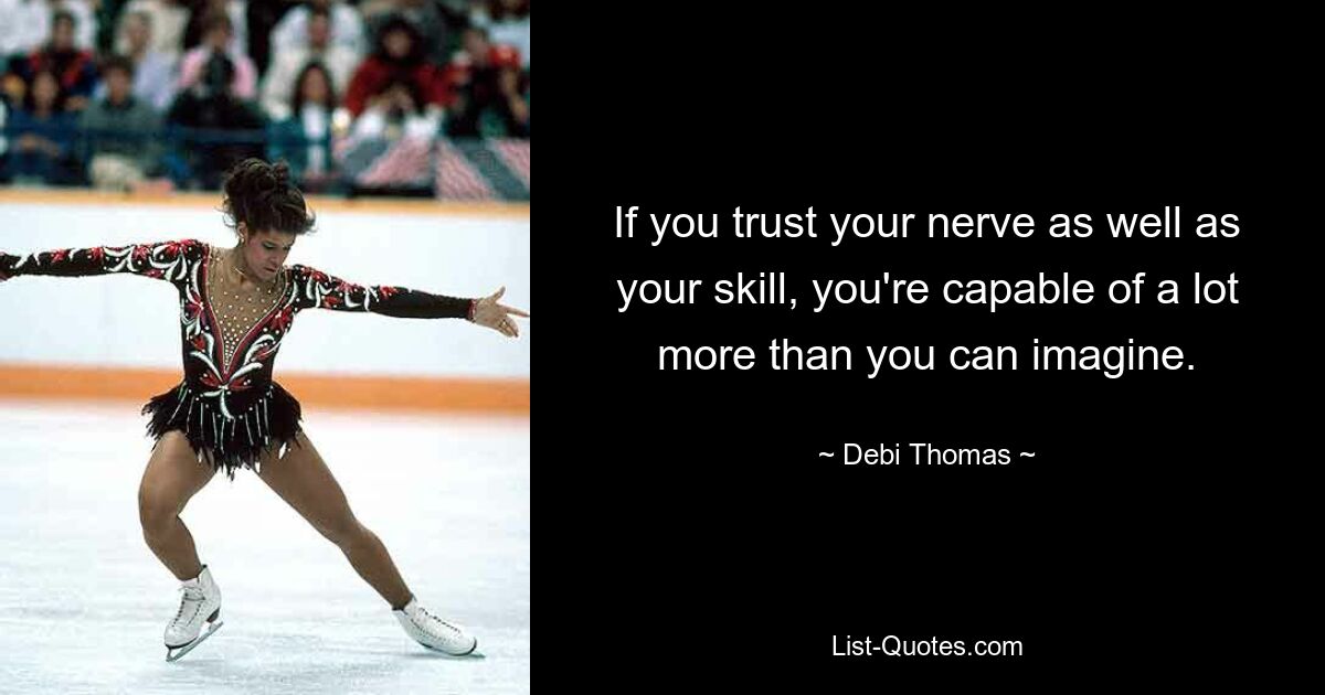 If you trust your nerve as well as your skill, you're capable of a lot more than you can imagine. — © Debi Thomas