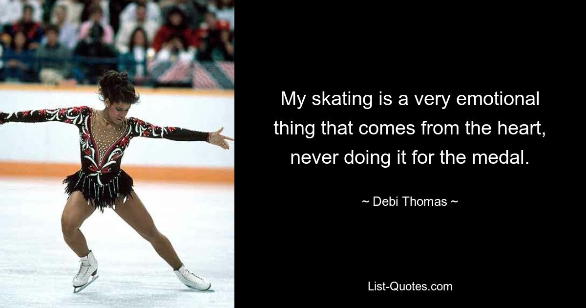 My skating is a very emotional thing that comes from the heart, never doing it for the medal. — © Debi Thomas