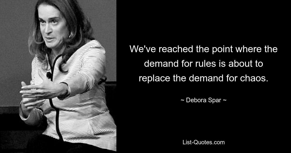 We've reached the point where the demand for rules is about to replace the demand for chaos. — © Debora Spar