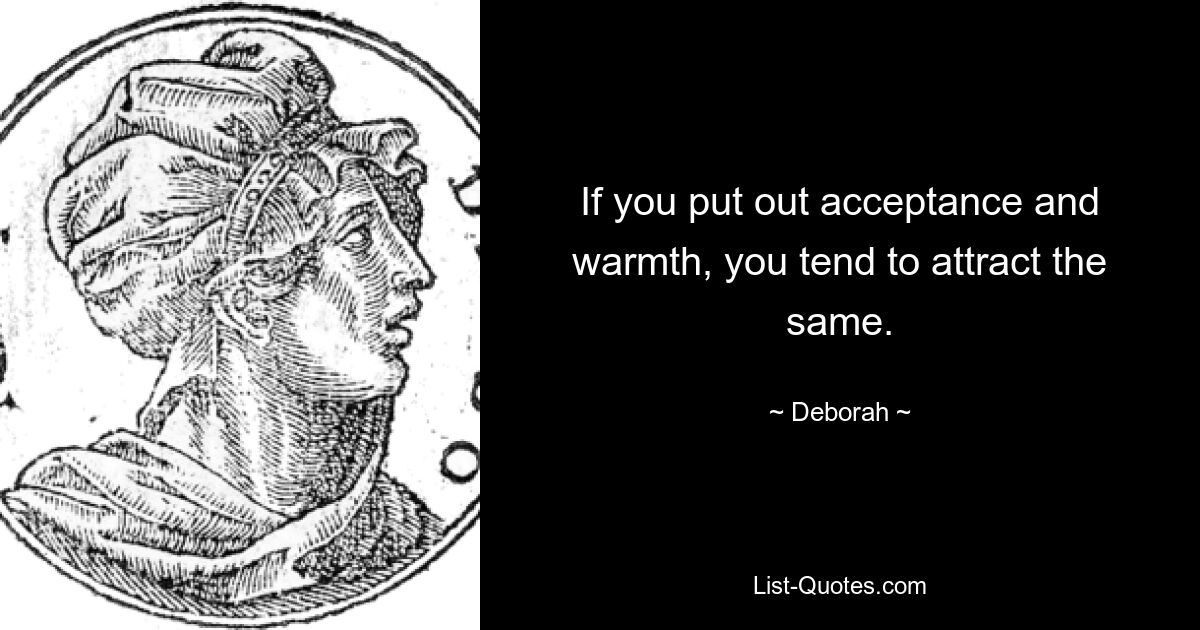 If you put out acceptance and warmth, you tend to attract the same. — © Deborah