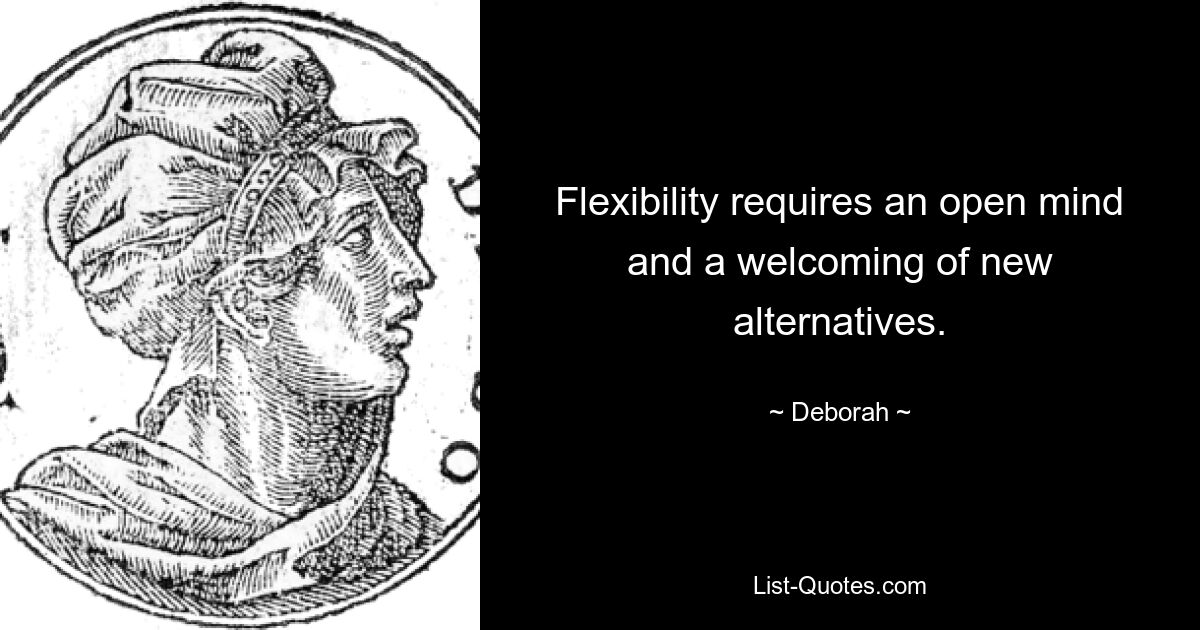 Flexibility requires an open mind and a welcoming of new alternatives. — © Deborah