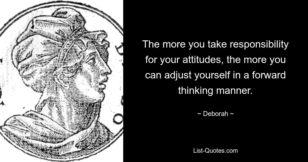 The more you take responsibility for your attitudes, the more you can adjust yourself in a forward thinking manner. — © Deborah