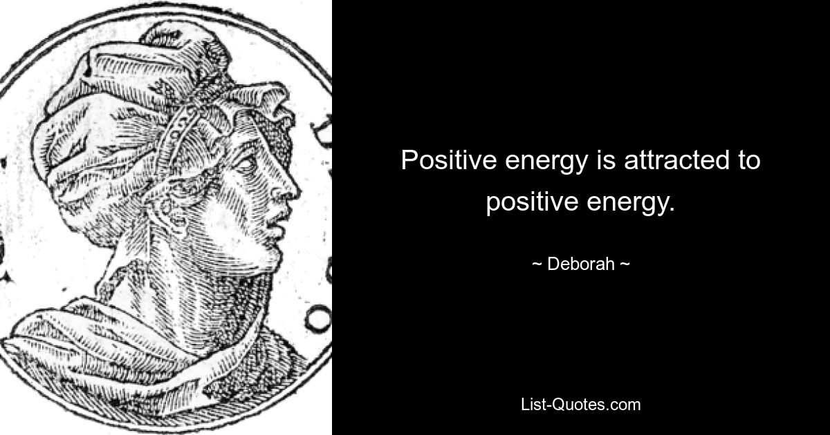 Positive energy is attracted to positive energy. — © Deborah